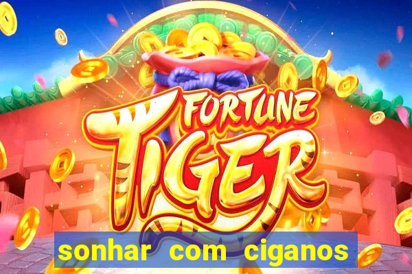 sonhar com ciganos jogo do bicho